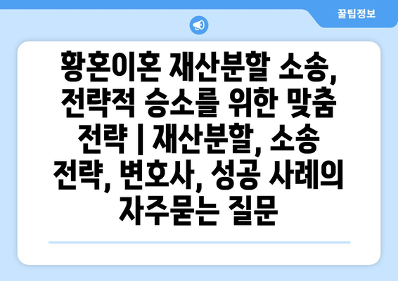 황혼이혼 재산분할 소송, 전략적 승소를 위한 맞춤 전략 | 재산분할, 소송 전략, 변호사, 성공 사례