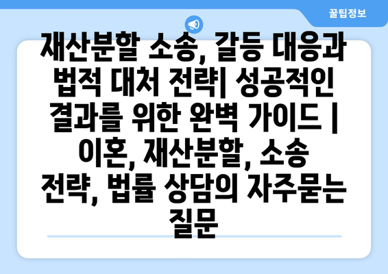 재산분할 소송, 갈등 대응과 법적 대처 전략| 성공적인 결과를 위한 완벽 가이드 | 이혼, 재산분할, 소송 전략, 법률 상담