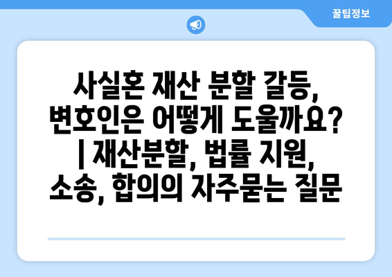 사실혼 재산 분할 갈등, 변호인은 어떻게 도울까요? | 재산분할, 법률 지원, 소송, 합의