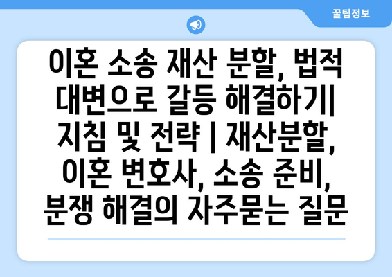 이혼 소송 재산 분할, 법적 대변으로 갈등 해결하기| 지침 및 전략 | 재산분할, 이혼 변호사, 소송 준비, 분쟁 해결