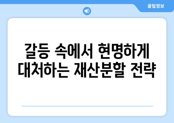 재산분할 소송, 갈등 속에서 나를 지키는 전략 | 재산분할, 소송, 갈등 대응, 이혼, 법률