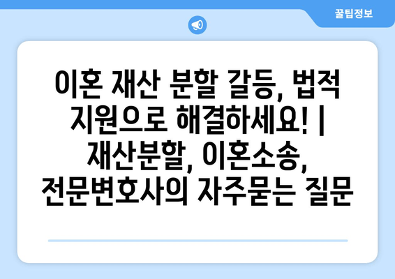 이혼 재산 분할 갈등, 법적 지원으로 해결하세요! | 재산분할, 이혼소송, 전문변호사