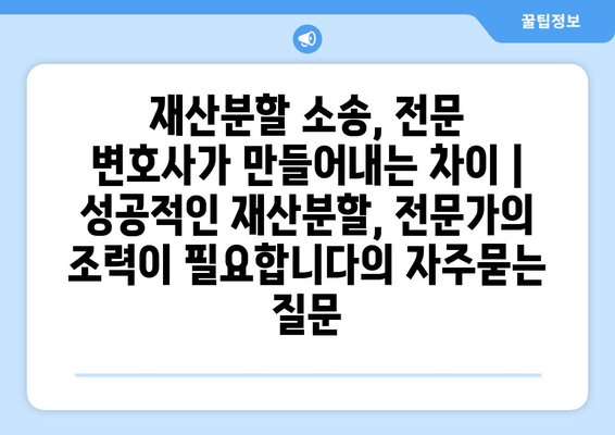 재산분할 소송, 전문 변호사가 만들어내는 차이 | 성공적인 재산분할, 전문가의 조력이 필요합니다