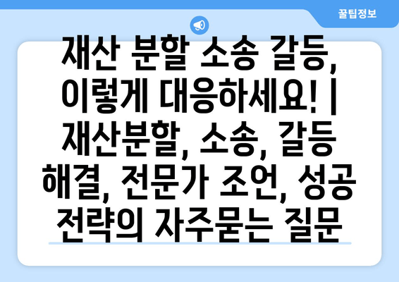 재산 분할 소송 갈등, 이렇게 대응하세요! | 재산분할, 소송, 갈등 해결, 전문가 조언, 성공 전략