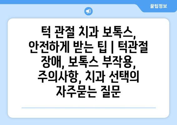 턱 관절 치과 보톡스, 안전하게 받는 팁 | 턱관절 장애, 보톡스 부작용, 주의사항, 치과 선택