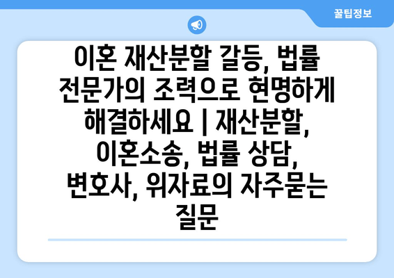 이혼 재산분할 갈등, 법률 전문가의 조력으로 현명하게 해결하세요 | 재산분할, 이혼소송, 법률 상담, 변호사, 위자료