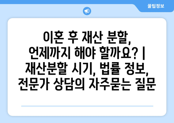 이혼 후 재산 분할, 언제까지 해야 할까요? | 재산분할 시기, 법률 정보, 전문가 상담