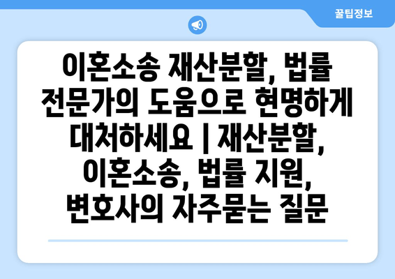 이혼소송 재산분할, 법률 전문가의 도움으로 현명하게 대처하세요 | 재산분할, 이혼소송, 법률 지원, 변호사