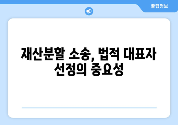 재산분할 소송, 누가 법적 대표자를 맡아야 할까요? | 재산분할, 법적 대표자, 소송 준비, 변호사 선임