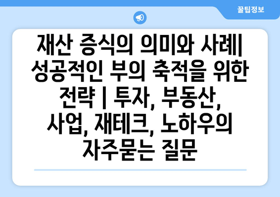 재산 증식의 의미와 사례| 성공적인 부의 축적을 위한 전략 | 투자, 부동산, 사업, 재테크, 노하우