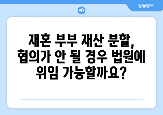 재혼 부부 이혼 시 재산 분할, 꼭 알아야 할 5가지 주의 사항 | 재혼, 이혼, 재산분할, 법률, 주의