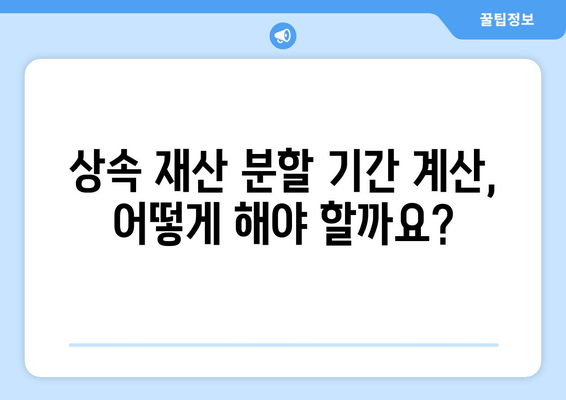 상속 재산 분할 기간| 확인 방법과 절차 알아보기 | 상속, 재산 분할, 기간 계산, 법률 정보