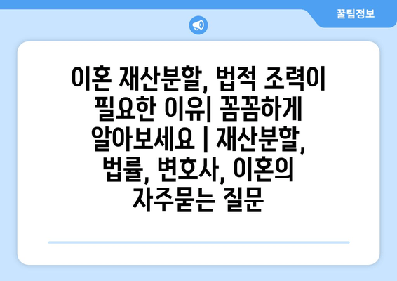 이혼 재산분할, 법적 조력이 필요한 이유| 꼼꼼하게 알아보세요 | 재산분할, 법률, 변호사, 이혼