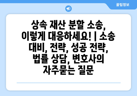 상속 재산 분할 소송, 이렇게 대응하세요! | 소송 대비, 전략, 성공 전략, 법률 상담, 변호사