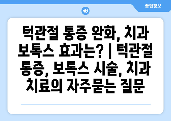 턱관절 통증 완화, 치과 보톡스 효과는? | 턱관절 통증, 보톡스 시술, 치과 치료