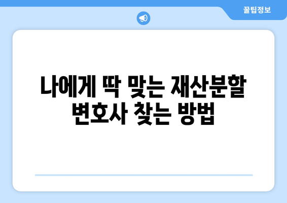 재산분할 변호사 선택 가이드| 갈등 상황에서 나를 대변해줄 전문가 찾기 | 이혼, 재산분할, 변호사 추천, 소송, 법률 상담