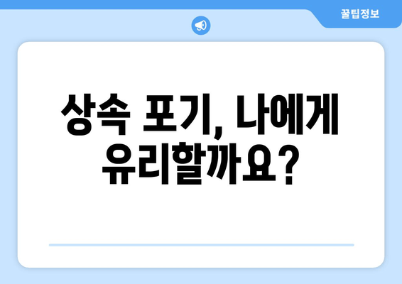 상속 포기, 어떻게 해야 할까요? | 재산 상속 포기 절차와 주의 사항, 상세 가이드