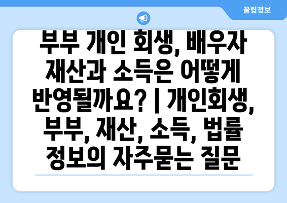 부부 개인 회생, 배우자 재산과 소득은 어떻게 반영될까요? | 개인회생, 부부, 재산, 소득, 법률 정보