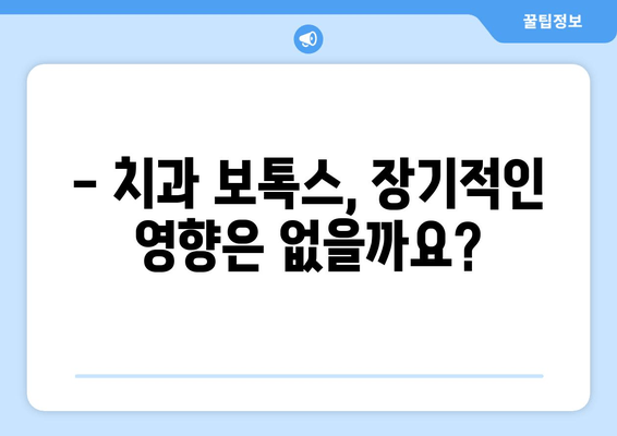 치과 보톡스, 장기적인 위험은 없을까요? | 치과 보톡스 부작용, 장기적 영향, 주의사항