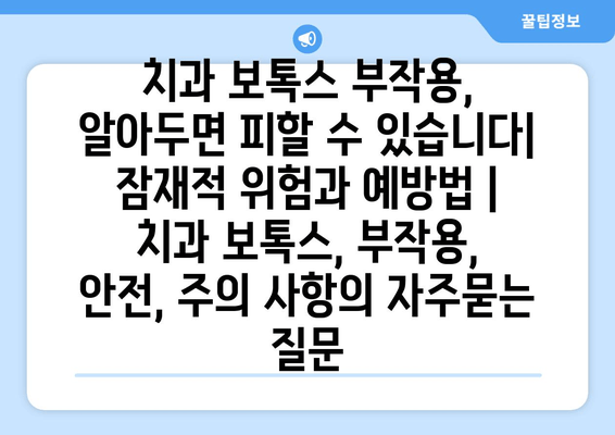 치과 보톡스 부작용, 알아두면 피할 수 있습니다| 잠재적 위험과 예방법 | 치과 보톡스, 부작용, 안전, 주의 사항