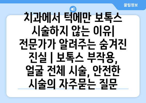 치과에서 턱에만 보톡스 시술하지 않는 이유|  전문가가 알려주는 숨겨진 진실 | 보톡스 부작용, 얼굴 전체 시술, 안전한 시술