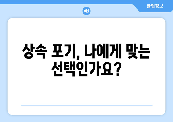 재산 상속 포기, 이럴 때 해야 하나요? | 상속 포기 절차, 유의 사항, 전문가 상담 안내