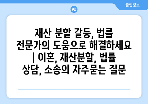 재산 분할 갈등, 법률 전문가의 도움으로 해결하세요 | 이혼, 재산분할, 법률 상담, 소송