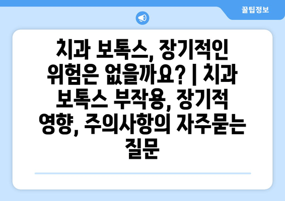 치과 보톡스, 장기적인 위험은 없을까요? | 치과 보톡스 부작용, 장기적 영향, 주의사항