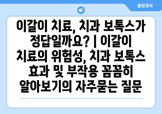 이갈이 치료, 치과 보톡스가 정답일까요? | 이갈이 치료의 위험성, 치과 보톡스 효과 및 부작용 꼼꼼히 알아보기