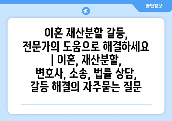 이혼 재산분할 갈등, 전문가의 도움으로 해결하세요 | 이혼, 재산분할, 변호사, 소송, 법률 상담, 갈등 해결