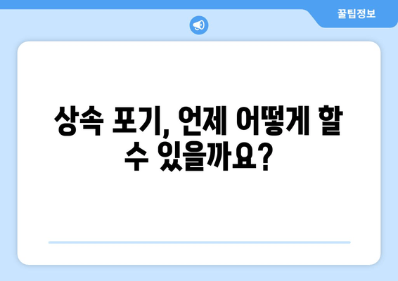 상속 포기, 어떻게 해야 할까요? | 재산 상속 포기 절차와 주의 사항, 상세 가이드