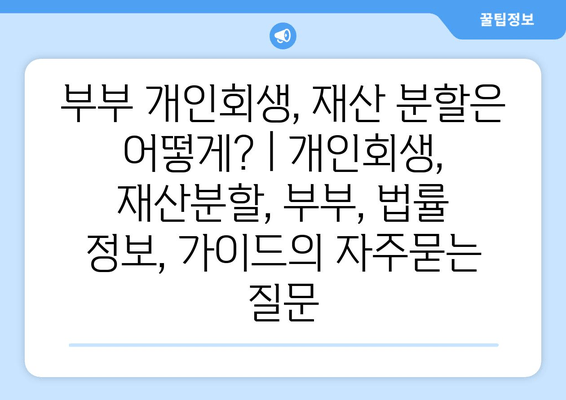 부부 개인회생, 재산 분할은 어떻게? | 개인회생, 재산분할, 부부, 법률 정보, 가이드