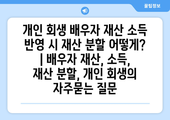 개인 회생 배우자 재산 소득 반영 시 재산 분할 어떻게? | 배우자 재산, 소득, 재산 분할, 개인 회생