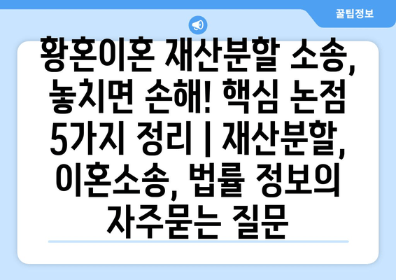 황혼이혼 재산분할 소송, 놓치면 손해! 핵심 논점 5가지 정리 | 재산분할, 이혼소송, 법률 정보