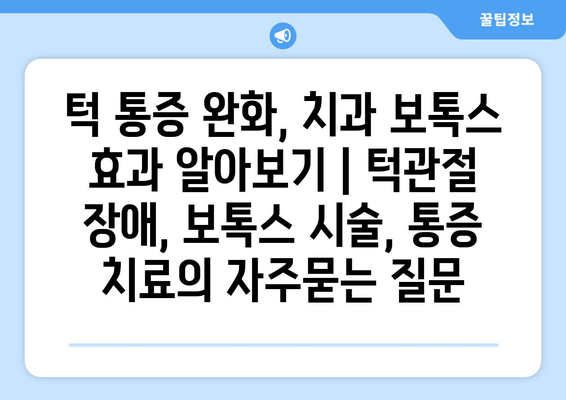 턱 통증 완화, 치과 보톡스 효과 알아보기 | 턱관절 장애, 보톡스 시술, 통증 치료