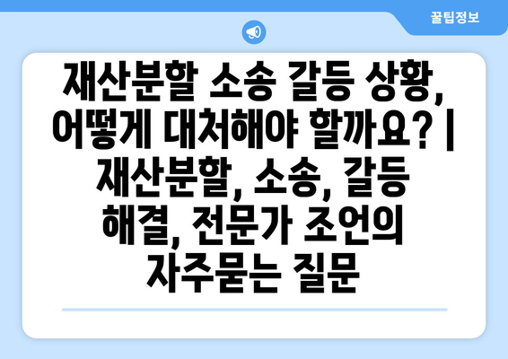 재산분할 소송 갈등 상황, 어떻게 대처해야 할까요? | 재산분할, 소송, 갈등 해결, 전문가 조언