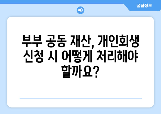 부부 개인회생 신청, 배우자 소득과 재산은 어떻게 고려해야 할까요? | 개인회생, 부부, 서류 준비, 재산 청산 가치