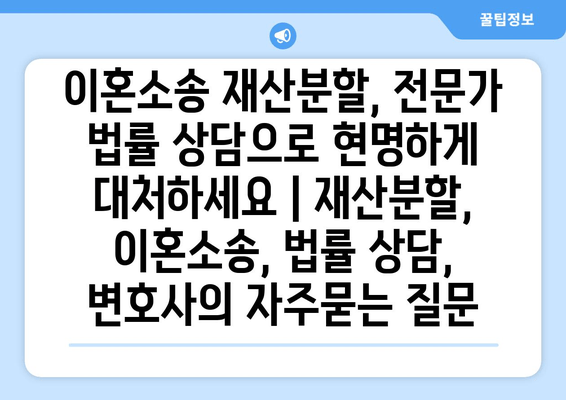 이혼소송 재산분할, 전문가 법률 상담으로 현명하게 대처하세요 | 재산분할, 이혼소송, 법률 상담, 변호사