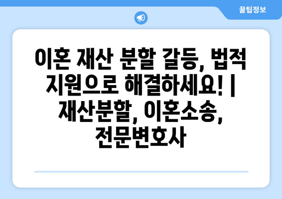 이혼 재산 분할 갈등, 법적 지원으로 해결하세요! | 재산분할, 이혼소송, 전문변호사