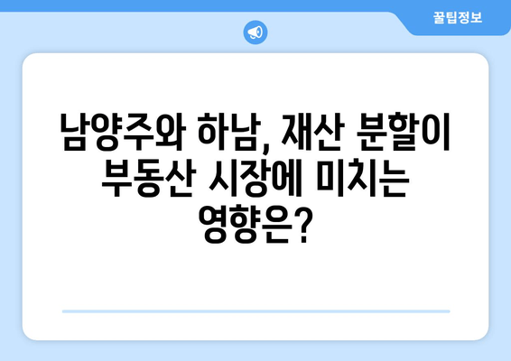 남양주와 하남, 엄청난 재산 분할로 흔들리는 부동산 시장 | 재산세, 부동산 가격 변동, 투자 전략