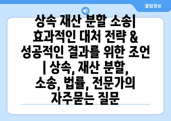 상속 재산 분할 소송| 효과적인 대처 전략 & 성공적인 결과를 위한 조언 | 상속, 재산 분할, 소송, 법률, 전문가