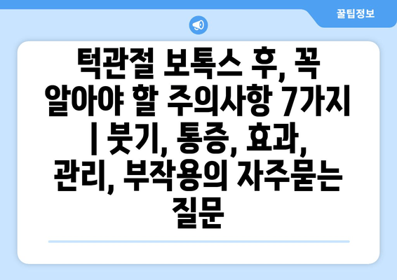 턱관절 보톡스 후, 꼭 알아야 할 주의사항 7가지 | 붓기, 통증, 효과, 관리, 부작용