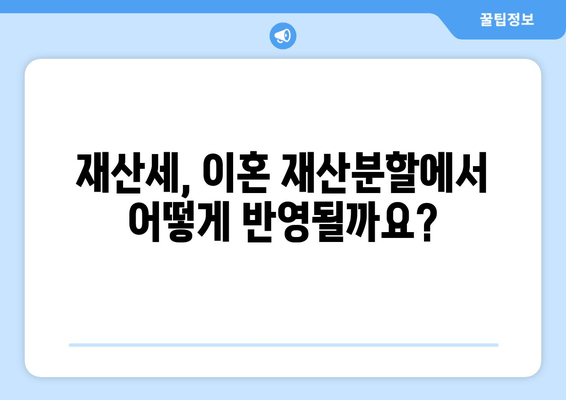 이혼 소송 재산분할, 재산세는 어떻게 대처해야 할까요? | 재산분할, 재산세, 이혼, 소송, 전문가 팁