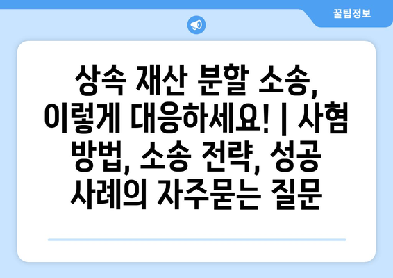 상속 재산 분할 소송, 이렇게 대응하세요! | 사혐 방법, 소송 전략, 성공 사례