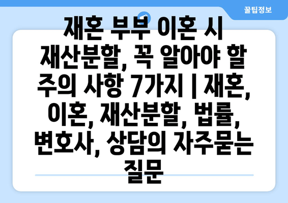 재혼 부부 이혼 시 재산분할, 꼭 알아야 할 주의 사항 7가지 | 재혼, 이혼, 재산분할, 법률, 변호사, 상담