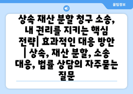 상속 재산 분할 청구 소송, 내 권리를 지키는 핵심 전략| 효과적인 대응 방안 | 상속, 재산 분할, 소송 대응, 법률 상담