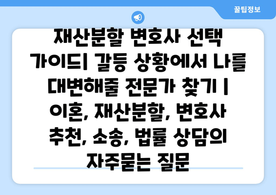 재산분할 변호사 선택 가이드| 갈등 상황에서 나를 대변해줄 전문가 찾기 | 이혼, 재산분할, 변호사 추천, 소송, 법률 상담