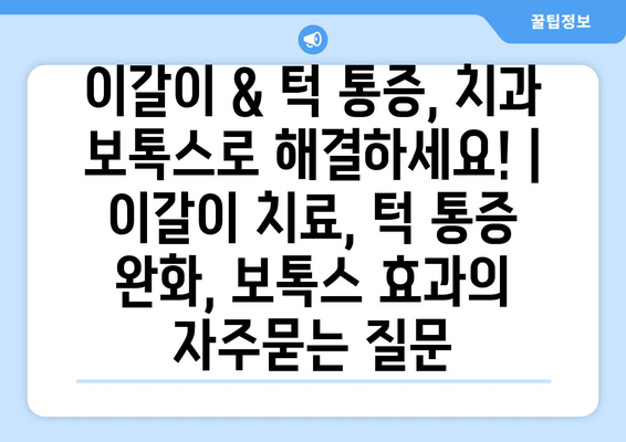 이갈이 & 턱 통증, 치과 보톡스로 해결하세요! | 이갈이 치료, 턱 통증 완화, 보톡스 효과