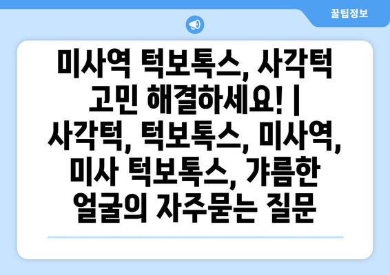 미사역 턱보톡스, 사각턱 고민 해결하세요! | 사각턱, 턱보톡스, 미사역, 미사 턱보톡스, 갸름한 얼굴