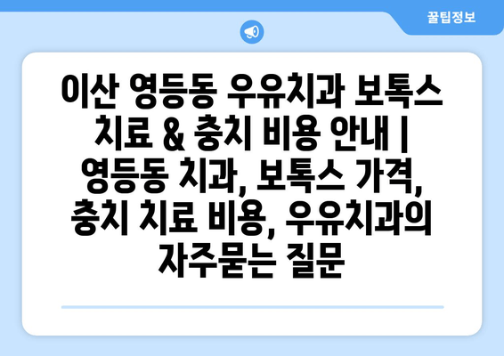이산 영등동 우유치과 보톡스 치료 & 충치 비용 안내 | 영등동 치과, 보톡스 가격, 충치 치료 비용, 우유치과
